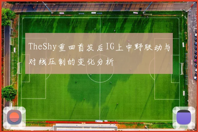 TheShy重回首发后IG上中野联动与对线压制的变化分析